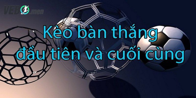 Cược bàn thắng đầu tiên cuối cùng độ khó cao giúp nhận thưởng khủng